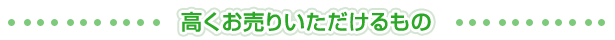 高くお売りいただけるもの